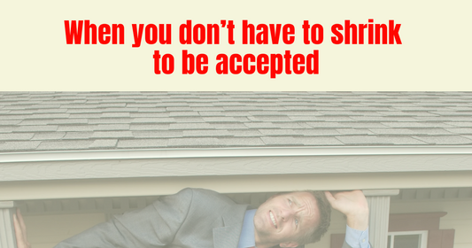 You don’t have to shrink to be accepted