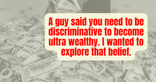 A guy said you need to be discriminative to become ultra wealthy. I wanted to explore that belief.